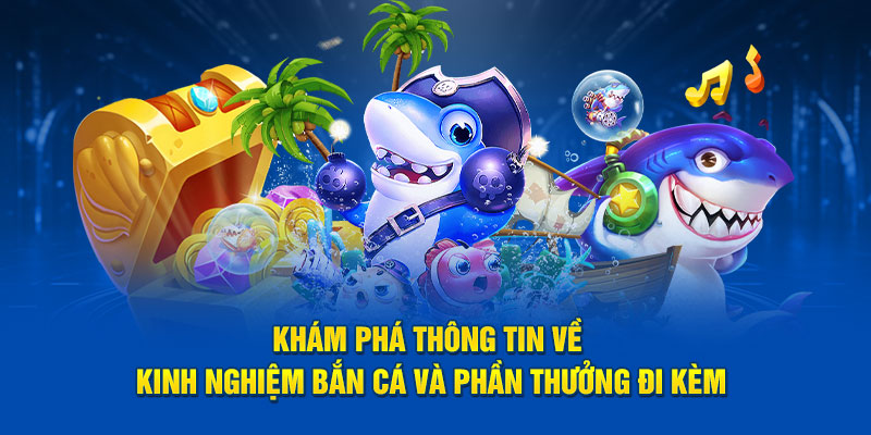 Khám phá thông tin về kinh nghiệm bắn cá và phần thưởng đi kèm